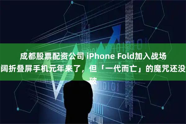成都股票配资公司 iPhone Fold加入战场：阔折叠屏手机元年来了，但「一代而亡」的魔咒还没破